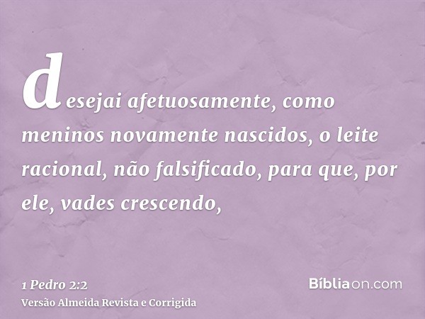 desejai afetuosamente, como meninos novamente nascidos, o leite racional, não falsificado, para que, por ele, vades crescendo,