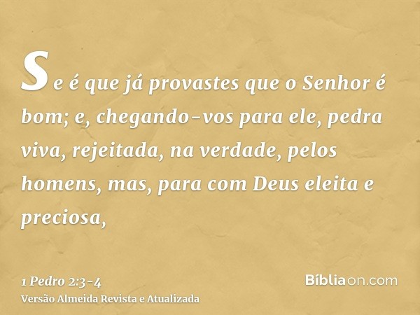 se é que já provastes que o Senhor é bom;e, chegando-vos para ele, pedra viva, rejeitada, na verdade, pelos homens, mas, para com Deus eleita e preciosa,