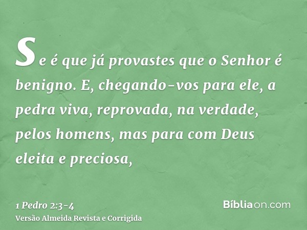 se é que já provastes que o Senhor é benigno.E, chegando-vos para ele, a pedra viva, reprovada, na verdade, pelos homens, mas para com Deus eleita e preciosa,