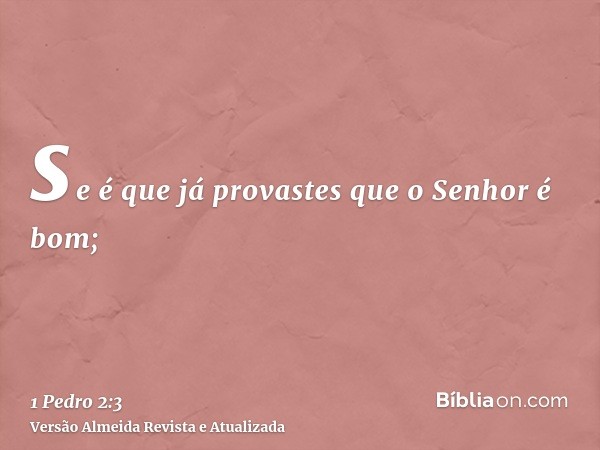 se é que já provastes que o Senhor é bom;