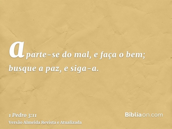 aparte-se do mal, e faça o bem; busque a paz, e siga-a.