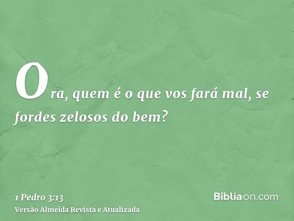 Ora, quem é o que vos fará mal, se fordes zelosos do bem?