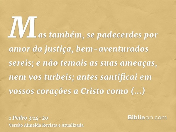 Mas também, se padecerdes por amor da justiça, bem-aventurados sereis; e não temais as suas ameaças, nem vos turbeis;antes santificai em vossos corações a Crist