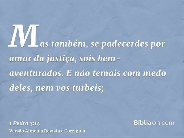 Mas também, se padecerdes por amor da justiça, sois bem-aventurados. E não temais com medo deles, nem vos turbeis;