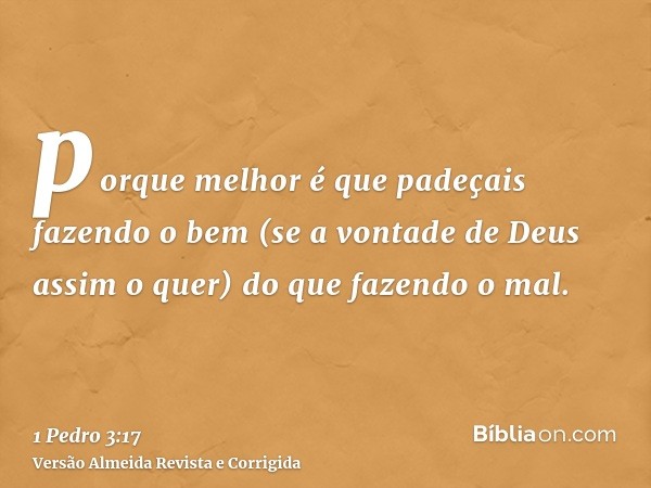 porque melhor é que padeçais fazendo o bem (se a vontade de Deus assim o quer) do que fazendo o mal.