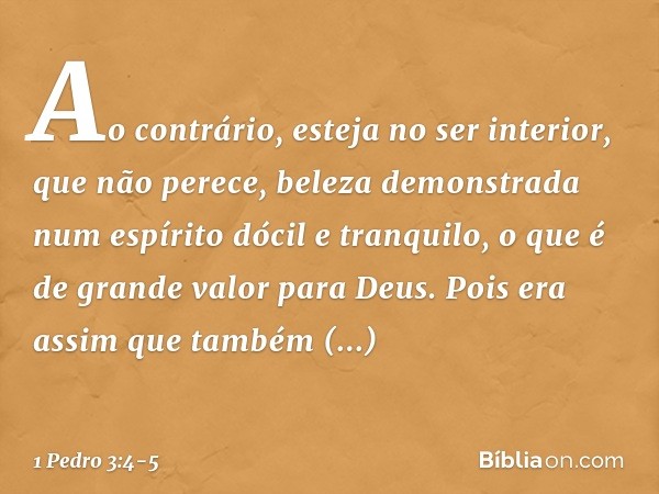 Ao contrário, esteja no ser interior, que não perece, beleza demonstrada num espírito dócil e tranquilo, o que é de grande valor para Deus. Pois era assim que t