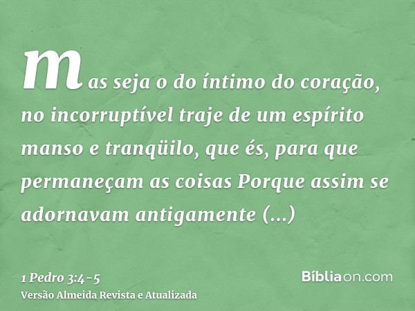 mas seja o do íntimo do coração, no incorruptível traje de um espírito manso e tranqüilo, que és, para que permaneçam as coisasPorque assim se adornavam antigam