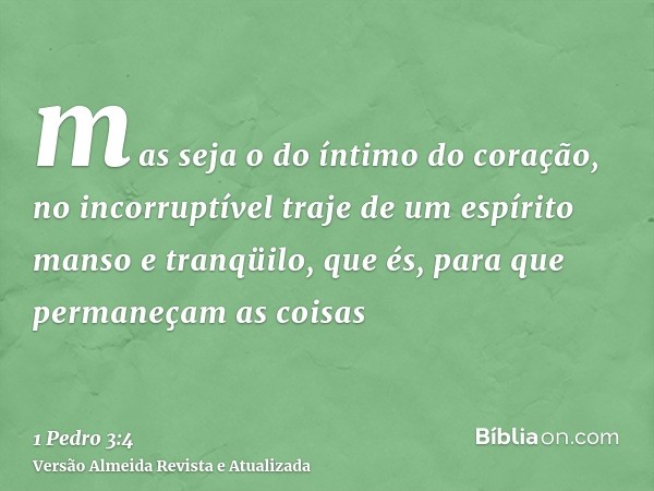 mas seja o do íntimo do coração, no incorruptível traje de um espírito manso e tranqüilo, que és, para que permaneçam as coisas