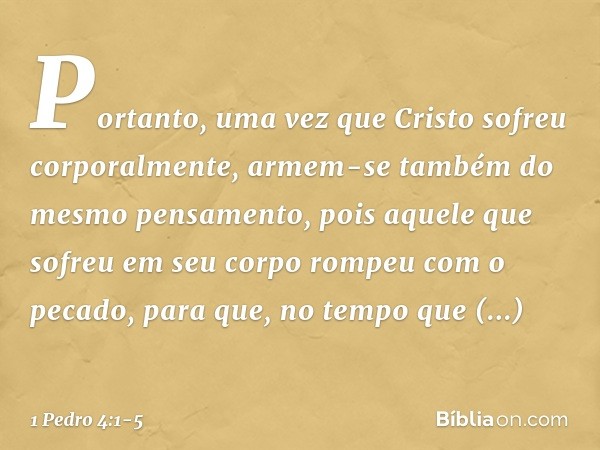 Portanto, uma vez que Cristo sofreu corporalmente, armem-se também do mesmo pensamento, pois aquele que sofreu em seu corpo rompeu com o pecado, para que, no te