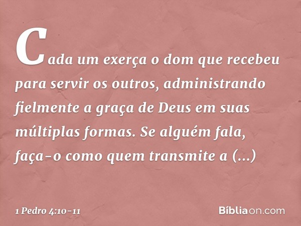 Cada um exerça o dom que recebeu para servir os outros, administrando fielmente a graça de Deus em suas múltiplas formas. Se alguém fala, faça-o como quem trans