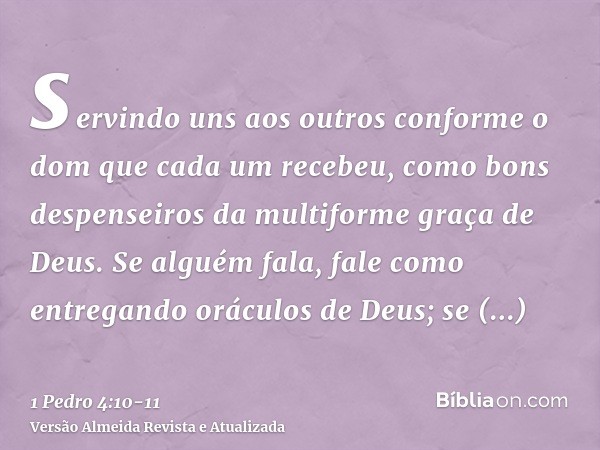 servindo uns aos outros conforme o dom que cada um recebeu, como bons despenseiros da multiforme graça de Deus.Se alguém fala, fale como entregando oráculos de 