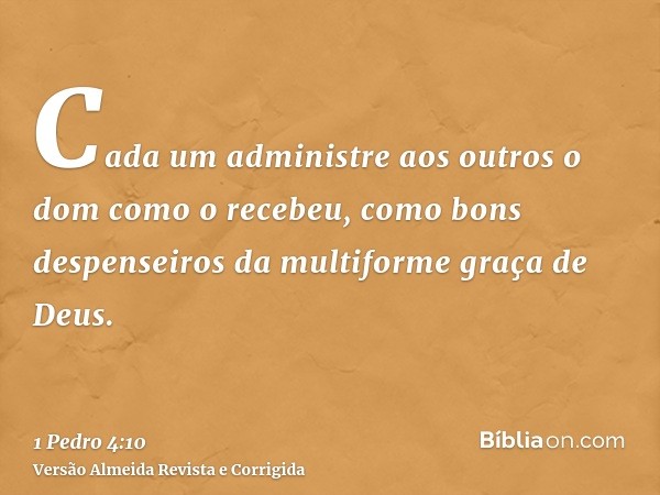 Cada um administre aos outros o dom como o recebeu, como bons despenseiros da multiforme graça de Deus.