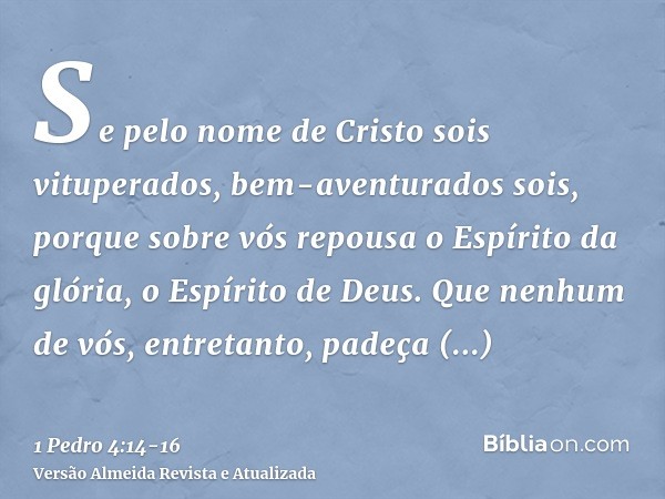 Se pelo nome de Cristo sois vituperados, bem-aventurados sois, porque sobre vós repousa o Espírito da glória, o Espírito de Deus.Que nenhum de vós, entretanto, 