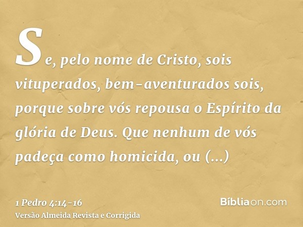 Se, pelo nome de Cristo, sois vituperados, bem-aventurados sois, porque sobre vós repousa o Espírito da glória de Deus.Que nenhum de vós padeça como homicida, o