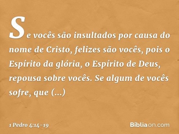 Se vocês são insultados por causa do nome de Cristo, felizes são vocês, pois o Espírito da glória, o Espírito de Deus, repousa sobre vocês. Se algum de vocês so