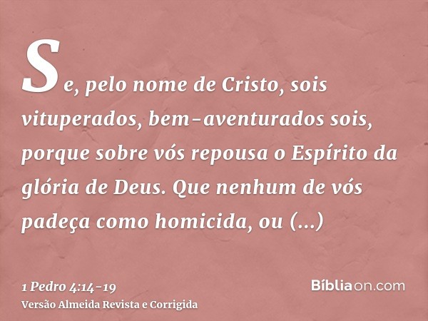 Se, pelo nome de Cristo, sois vituperados, bem-aventurados sois, porque sobre vós repousa o Espírito da glória de Deus.Que nenhum de vós padeça como homicida, o