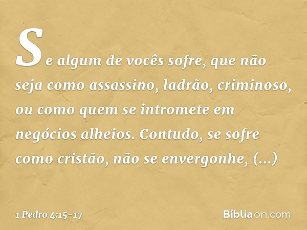 Se algum de vocês sofre, que não seja como assassino, ladrão, criminoso, ou como quem se intromete em negócios alheios. Contudo, se sofre como cristão, não se e