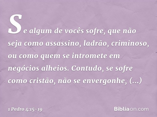 Se algum de vocês sofre, que não seja como assassino, ladrão, criminoso, ou como quem se intromete em negócios alheios. Contudo, se sofre como cristão, não se e