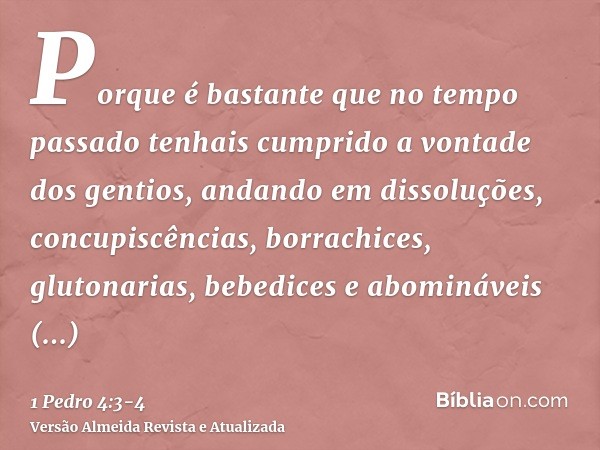 Porque é bastante que no tempo passado tenhais cumprido a vontade dos gentios, andando em dissoluções, concupiscências, borrachices, glutonarias, bebedices e ab