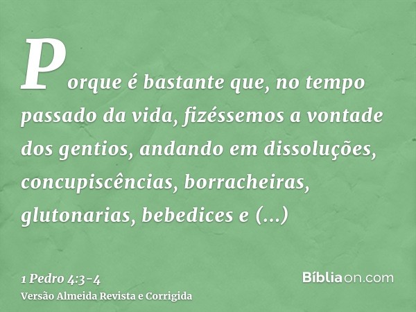 Porque é bastante que, no tempo passado da vida, fizéssemos a vontade dos gentios, andando em dissoluções, concupiscências, borracheiras, glutonarias, bebedices