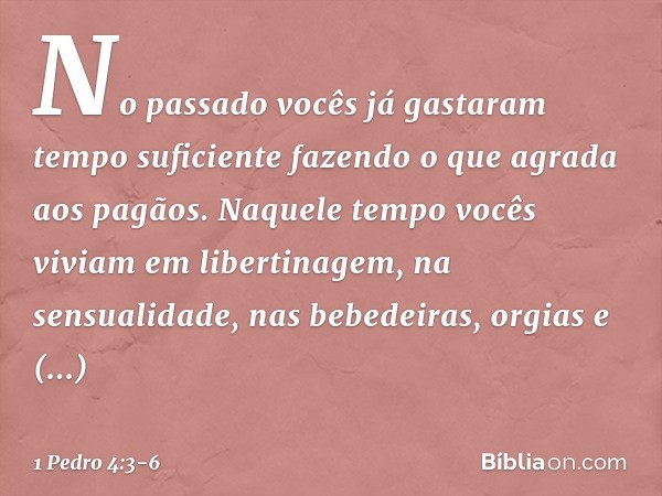 No passado vocês já gastaram tempo suficiente fazendo o que agrada aos pagãos. Naquele tempo vocês viviam em libertinagem, na sensualidade, nas bebedeiras, orgi