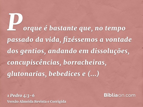 Porque é bastante que, no tempo passado da vida, fizéssemos a vontade dos gentios, andando em dissoluções, concupiscências, borracheiras, glutonarias, bebedices