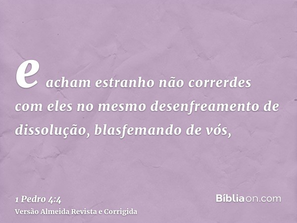 e acham estranho não correrdes com eles no mesmo desenfreamento de dissolução, blasfemando de vós,