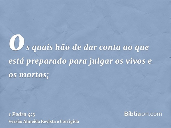 os quais hão de dar conta ao que está preparado para julgar os vivos e os mortos;