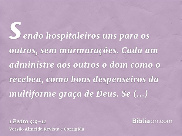 sendo hospitaleiros uns para os outros, sem murmurações.Cada um administre aos outros o dom como o recebeu, como bons despenseiros da multiforme graça de Deus.S