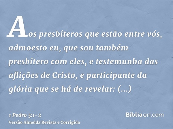 Aos presbíteros que estão entre vós, admoesto eu, que sou também presbítero com eles, e testemunha das aflições de Cristo, e participante da glória que se há de