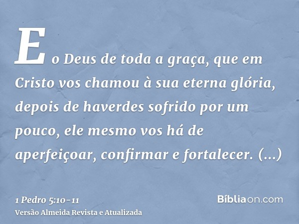 E o Deus de toda a graça, que em Cristo vos chamou à sua eterna glória, depois de haverdes sofrido por um pouco, ele mesmo vos há de aperfeiçoar, confirmar e fo