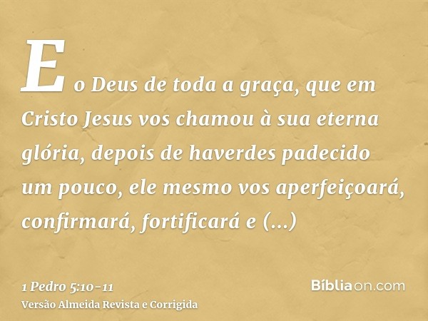 E o Deus de toda a graça, que em Cristo Jesus vos chamou à sua eterna glória, depois de haverdes padecido um pouco, ele mesmo vos aperfeiçoará, confirmará, fort