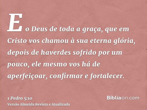 E o Deus de toda a graça, que em Cristo vos chamou à sua eterna glória, depois de haverdes sofrido por um pouco, ele mesmo vos há de aperfeiçoar, confirmar e fo