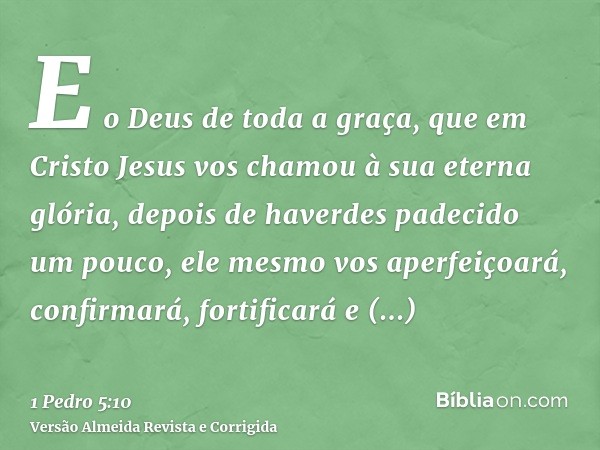 E o Deus de toda a graça, que em Cristo Jesus vos chamou à sua eterna glória, depois de haverdes padecido um pouco, ele mesmo vos aperfeiçoará, confirmará, fort