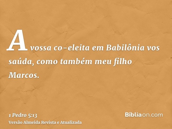 A vossa co-eleita em Babilônia vos saúda, como também meu filho Marcos.