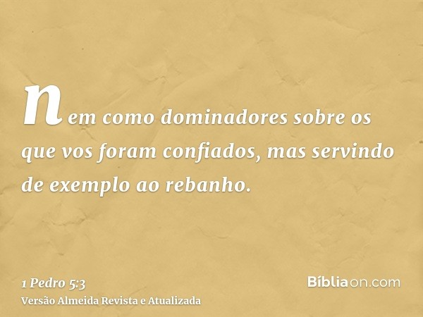 nem como dominadores sobre os que vos foram confiados, mas servindo de exemplo ao rebanho.