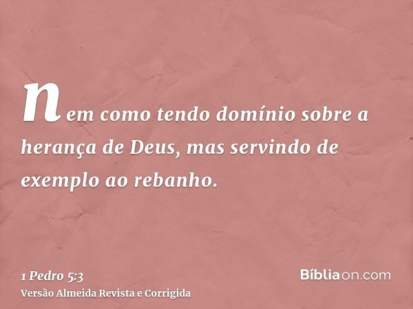 nem como tendo domínio sobre a herança de Deus, mas servindo de exemplo ao rebanho.