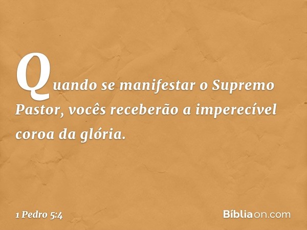 Quando se manifestar o Supremo Pastor, vocês receberão a imperecível coroa da glória. -- 1 Pedro 5:4