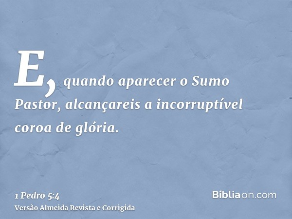 E, quando aparecer o Sumo Pastor, alcançareis a incorruptível coroa de glória.