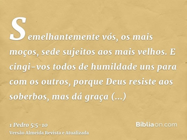 Semelhantemente vós, os mais moços, sede sujeitos aos mais velhos. E cingi-vos todos de humildade uns para com os outros, porque Deus resiste aos soberbos, mas