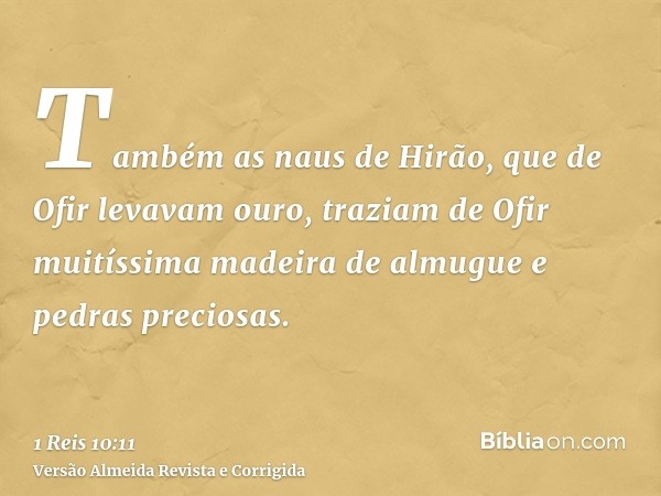 Também as naus de Hirão, que de Ofir levavam ouro, traziam de Ofir muitíssima madeira de almugue e pedras preciosas.