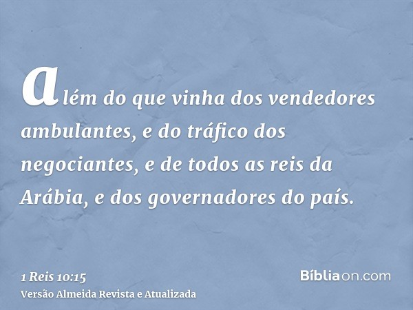 além do que vinha dos vendedores ambulantes, e do tráfico dos negociantes, e de todos as reis da Arábia, e dos governadores do país.