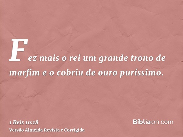 Fez mais o rei um grande trono de marfim e o cobriu de ouro puríssimo.