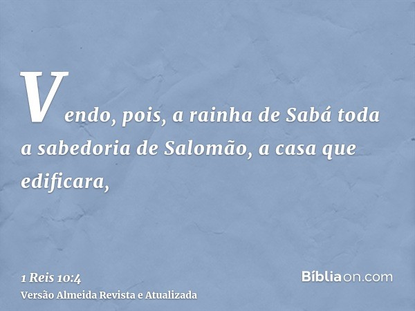 Vendo, pois, a rainha de Sabá toda a sabedoria de Salomão, a casa que edificara,