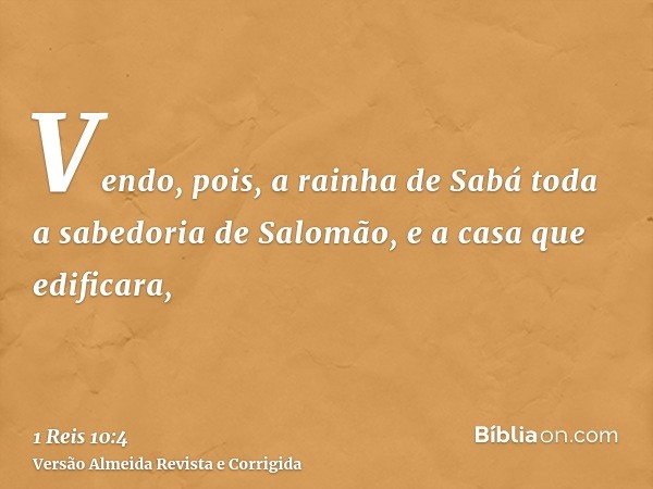 Vendo, pois, a rainha de Sabá toda a sabedoria de Salomão, e a casa que edificara,