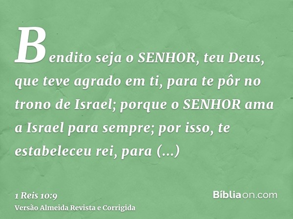 Bendito seja o SENHOR, teu Deus, que teve agrado em ti, para te pôr no trono de Israel; porque o SENHOR ama a Israel para sempre; por isso, te estabeleceu rei, 