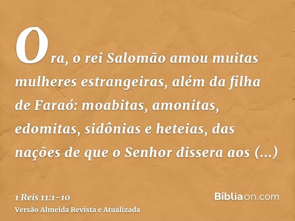 Ora, o rei Salomão amou muitas mulheres estrangeiras, além da filha de Faraó: moabitas, amonitas, edomitas, sidônias e heteias,das nações de que o Senhor disser