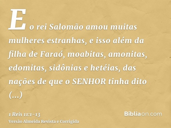 E o rei Salomão amou muitas mulheres estranhas, e isso além da filha de Faraó, moabitas, amonitas, edomitas, sidônias e hetéias,das nações de que o SENHOR tinha