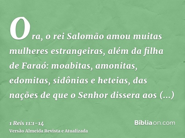 Ora, o rei Salomão amou muitas mulheres estrangeiras, além da filha de Faraó: moabitas, amonitas, edomitas, sidônias e heteias,das nações de que o Senhor disser