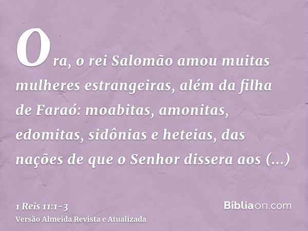 Ora, o rei Salomão amou muitas mulheres estrangeiras, além da filha de Faraó: moabitas, amonitas, edomitas, sidônias e heteias,das nações de que o Senhor disser